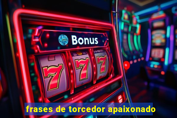 frases de torcedor apaixonado